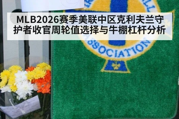 MLB2026赛季美联中区克利夫兰守护者收官周轮值选择与牛棚杠杆分析