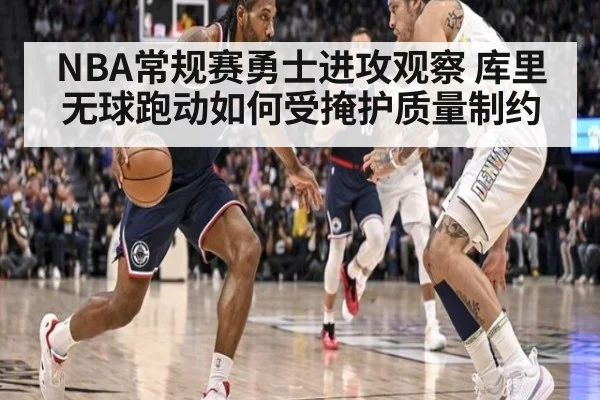 NBA常规赛勇士进攻观察 库里无球跑动如何受掩护质量制约